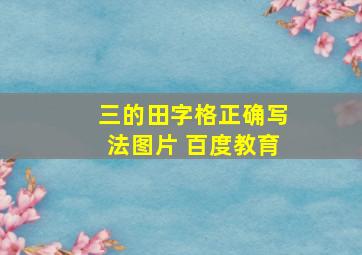 三的田字格正确写法图片 百度教育